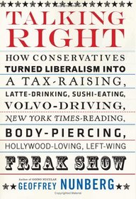 Talking Right: How Conservatives Turned Liberalism into a Tax-Raising, Latte-Drinking, Sushi-Eating, Volvo-Driving, New York Times-Reading, Body-Piercing, Hollywood-Loving, Left-Wing Freak Show