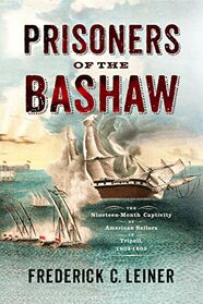 Prisoners of the Bashaw: The Nineteen-Month Captivity of American Sailors in Tripoli, 1803?1805