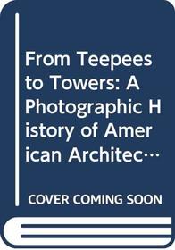 From Teepees to Towers: A Photographic History of American Architecture