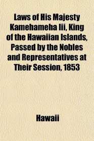 Laws of His Majesty Kamehameha Iii, King of the Hawaiian Islands, Passed by the Nobles and Representatives at Their Session, 1853