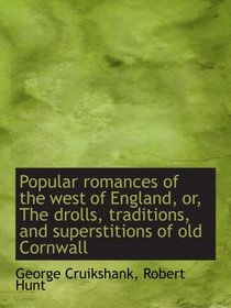 Popular romances of the west of England, or, The drolls, traditions, and superstitions of old Cornwa