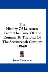 The History Of Leicester: From The Time Of The Romans To The End Of The Seventeenth Century (1849)