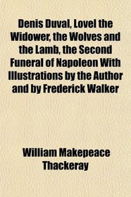 Denis Duval, Lovel the Widower, the Wolves and the Lamb, the Second Funeral of Napoleon With Illustrations by the Author and by Frederick Walker