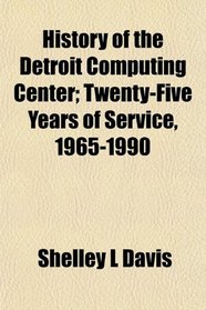 History of the Detroit Computing Center; Twenty-Five Years of Service, 1965-1990