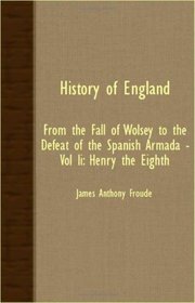 History Of England - From The Fall Of Wolsey To The Defeat Of The Spanish Armada - Vol II: Henry The Eighth