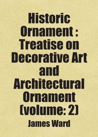 Historic Ornament : Treatise on Decorative Art and Architectural Ornament (volume: 2): Includes free bonus books.