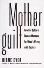 Motherguilt: : How Our Culture Blames Mothers for What's Wrong with Society