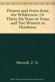 Flowers and Fruits from the Wilderness; Or Thirty-Six Years in Texas and Two Winters in Honduras