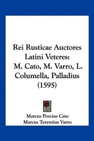 Rei Rusticae Auctores Latini Veteres: M. Cato, M. Varro, L. Columella, Palladius (1595) (Latin Edition)