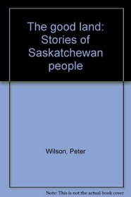 The good land: Stories of Saskatchewan people