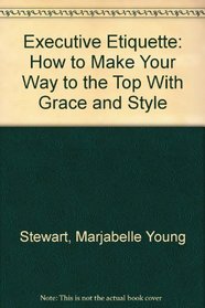 Executive Etiquette: How to Make Your Way to the Top With Grace and Style