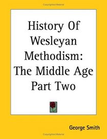 History Of Wesleyan Methodism: The Middle Age Part Two
