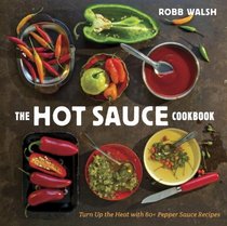 The Hot Sauce Cookbook: A Complete Guide to Making Your Own, Finding the Best, and Spicing Up Meals with World-Class Pepper Sauces
