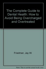 The Complete Guide to Dental Health: How to Avoid Being Overcharged and Overtreated