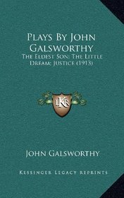 Plays By John Galsworthy: The Eldest Son; The Little Dream; Justice (1913)
