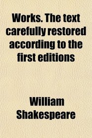 Works. the Text Carefully Restored According to the First Editions; With Introductions, Notes Original and Selected, and a Life of the Poet