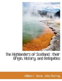 The Highlanders of Scotland: their Origin, History, and Antiquities