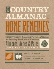 The Country Almanac of Home Remedies: Time-Tested and Almost Forgotten Wisdom for Treating Hundreds of Common Ailments, Aches, and Pains Quickly and Naturally