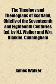 The Theology and Theologians of Scotland, Chiefly of the Seventeenth and Eighteenth Centuries [ed. by N.l. Walker and W.g. Blaikie]. Cunningham