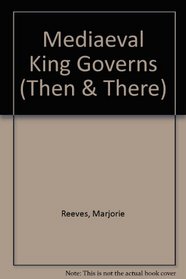 MEDIAEVAL KING GOVERNS (THEN & THERE S.)