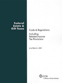 Federal Estate & Gift Taxes: Code & Regulations (Including Related Income Tax Provisions), as of March 2006