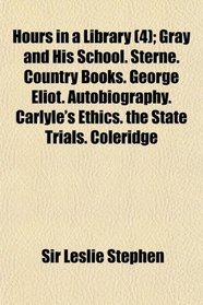 Hours in a Library (4); Gray and His School. Sterne. Country Books. George Eliot. Autobiography. Carlyle's Ethics. the State Trials. Coleridge