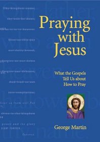 Praying With Jesus: What the Gospels Tell Us About How to Pray