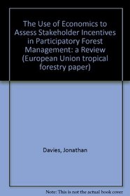The Use of Economics to Assess Stakeholder Incentives in Participatory Forest Management: a Review (European Union tropical forestry paper)