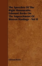 The Speeches Of The Right Honourable Edmund Burke On The Impeachment Of Warren Hastings - Vol II