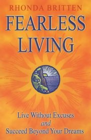 Fearless Living: Live Without Excuses and Succeed Beyond Your Dreams