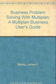 Business Problem Solving With Multiplan: A Multiplan Business User's Guide