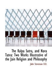 The Kalpa Sutra, and Nava Tatva: Two Works Illustrative of the Jain Religion and Philosophy