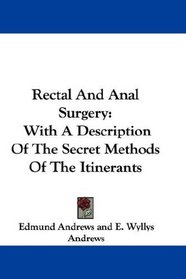 Rectal And Anal Surgery: With A Description Of The Secret Methods Of The Itinerants