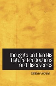 Thoughts on Man  His Nature  Productions and Discoveries: Interspersed with Some Particulars Respecting the