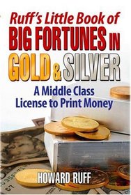 Ruff's Little Book of Big Fortunes in Gold & Silver: A Middle Class License to Print Money