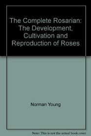 Complete Rosarian: Development, Cultivation and Reproduction of Roses