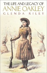 The Life and Legacy of Annie Oakley (Oklahoma Western Biographies, Volume 7)