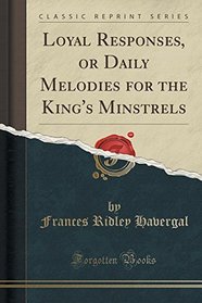 Loyal Responses, or Daily Melodies for the King's Minstrels (Classic Reprint)
