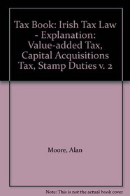 Tax Book: Irish Tax Law - Explanation: Value-added Tax, Capital Acquisitions Tax, Stamp Duties v. 2