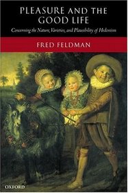 Pleasure and the Good Life: Concerning the Nature, Varieties and Plausibility of Hedonism