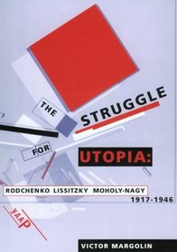 The Struggle for Utopia : Rodchenko, Lissitzky, Moholy-Nagy, 1917-1946