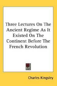 Three Lectures On The Ancient Regime As It Existed On The Continent Before The French Revolution