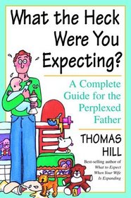 What the Heck Were You Expecting? : A Complete Guide for the Perplexed Father