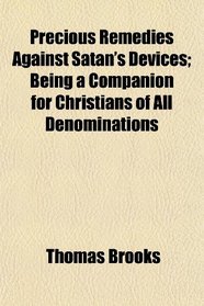 Precious Remedies Against Satan's Devices; Being a Companion for Christians of All Denominations