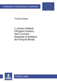 L'Univers Theatral D'Eugene Ionesco Dans L'Univers Essayiste Et Politique de Francois Bondy (Publications Universitaires Europeennes. Serie 13: Langue Et)