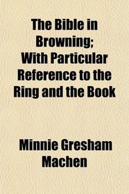 The Bible in Browning; With Particular Reference to the Ring and the Book