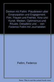 Denken mit Fellini: Plaudereien uber Emanzipation und Engagement, Film, Frauen und Freiheit, Kino und Kunst, Medien, Optimismus und Rituale, Dekadenz und ... Fellini mit Journalisten (German Edition)