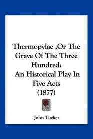 Thermopylae ,Or The Grave Of The Three Hundred: An Historical Play In Five Acts (1877)