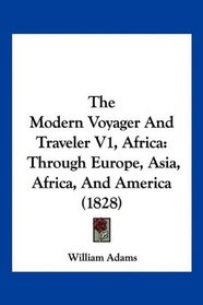 The Modern Voyager And Traveler V1, Africa: Through Europe, Asia, Africa, And America (1828)