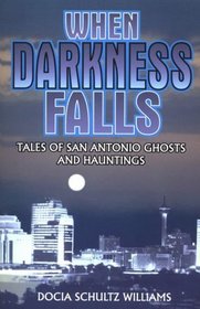 When Darkness Falls : Tales of San Antonio Ghosts and Hauntings